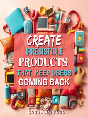 cover image of Create Irresistible Products That Keep Users Coming Back